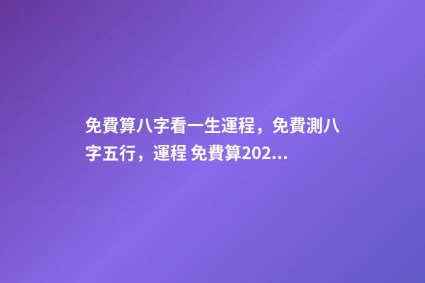 免費算八字看一生運程，免費測八字五行，運程 免費算2021年婚姻運，免費算財運和事業2021